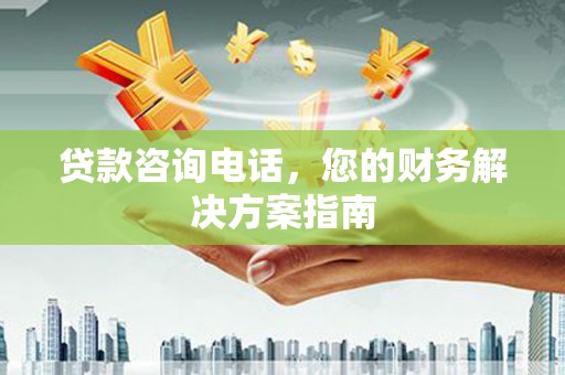 正镶白旗贷款咨询电话，您的财务解决方案指南