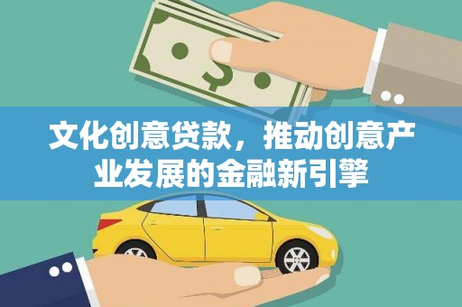 盘县文化创意贷款，推动创意产业发展的金融新引擎