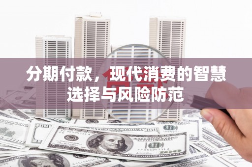 镇巴分期付款，现代消费的智慧选择与风险防范