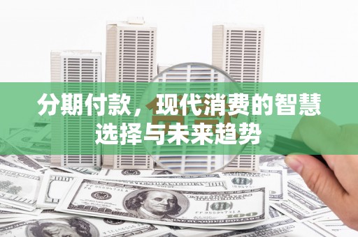 达日分期付款，现代消费的智慧选择与未来趋势