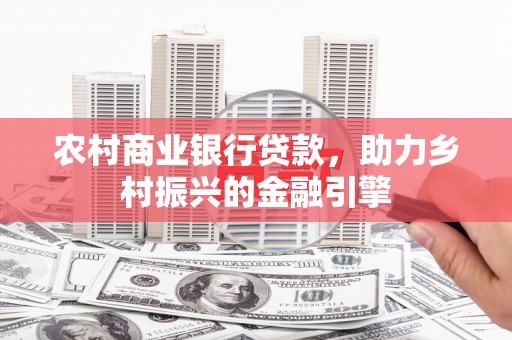 长涂农村商业银行贷款，助力乡村振兴的金融引擎