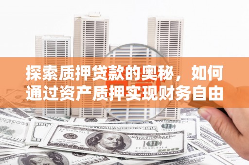 盐边探索质押贷款的奥秘，如何通过资产质押实现财务自由