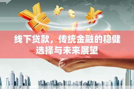 兴宁线下贷款，传统金融的稳健选择与未来展望