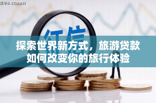 姑苏探索世界新方式，旅游贷款如何改变你的旅行体验