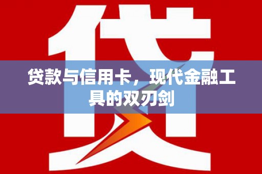 仁怀贷款与信用卡，现代金融工具的双刃剑