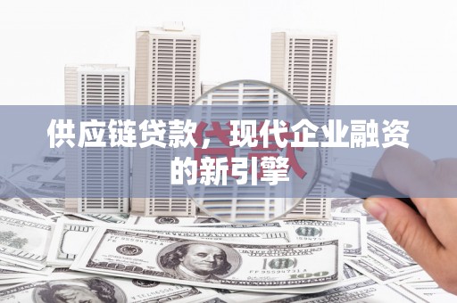 大方供应链贷款，现代企业融资的新引擎