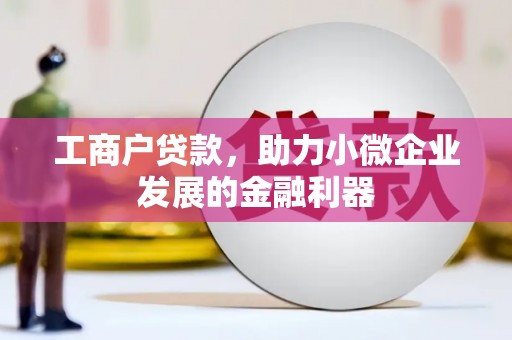 明港工商户贷款，助力小微企业发展的金融利器