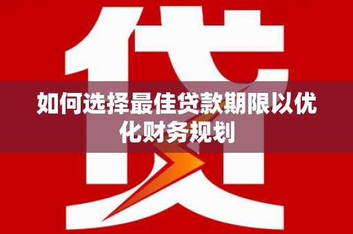 防城如何选择最佳贷款期限以优化财务规划