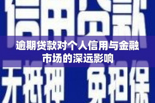 高邮逾期贷款对个人信用与金融市场的深远影响