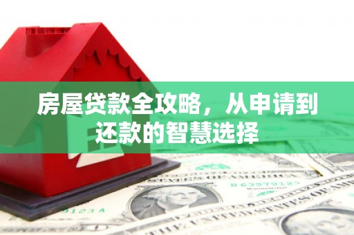 玉环房屋贷款全攻略，从申请到还款的智慧选择