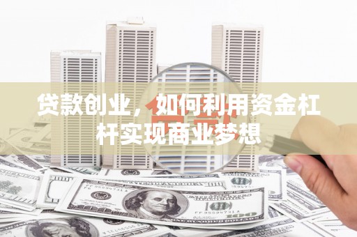 蛟河贷款创业，如何利用资金杠杆实现商业梦想