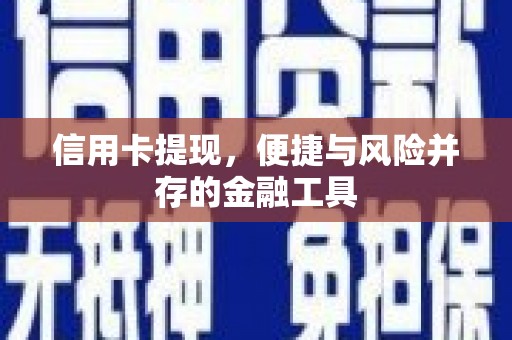 巩义信用卡提现，便捷与风险并存的金融工具