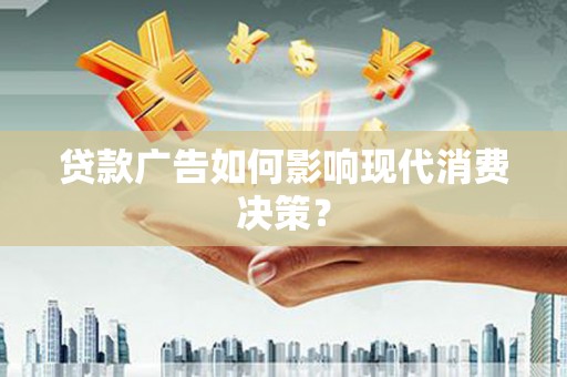 称多贷款广告如何影响现代消费决策？
