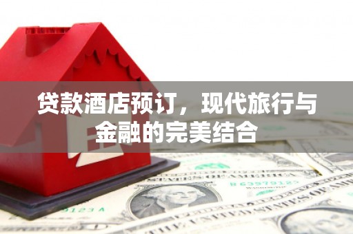 佳冬贷款酒店预订，现代旅行与金融的完美结合