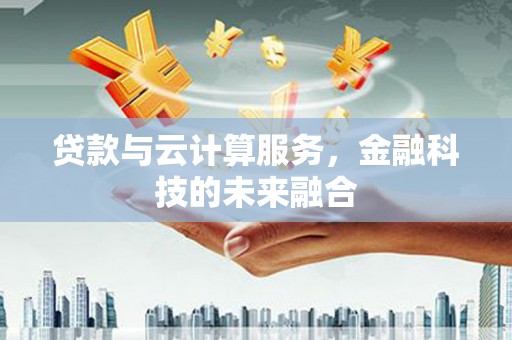 攀枝花贷款与云计算服务，金融科技的未来融合