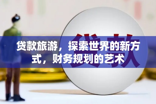 伽师贷款旅游，探索世界的新方式，财务规划的艺术