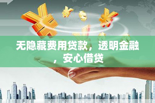 邓州无隐藏费用贷款，透明金融，安心借贷