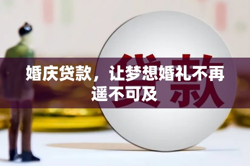 翁牛特旗婚庆贷款，让梦想婚礼不再遥不可及