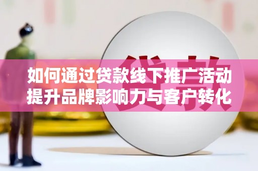 察右后旗如何通过贷款线下推广活动提升品牌影响力与客户转化率