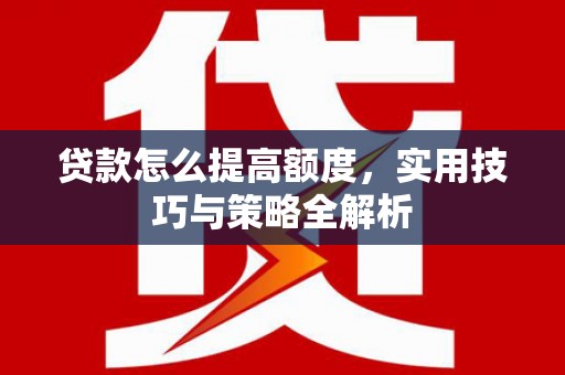 中站贷款怎么提高额度，实用技巧与策略全解析