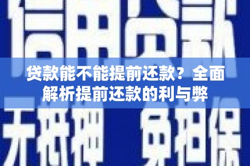 朴子贷款能不能提前还款？全面解析提前还款的利与弊