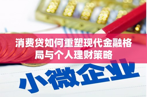 沾化消费贷如何重塑现代金融格局与个人理财策略