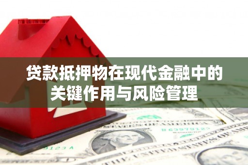 戚墅堰贷款抵押物在现代金融中的关键作用与风险管理