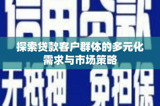 通河探索贷款客户群体的多元化需求与市场策略