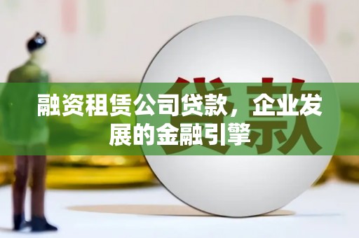 景谷融资租赁公司贷款，企业发展的金融引擎
