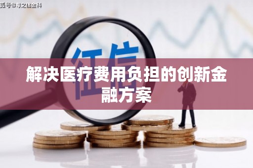 福绵解决医疗费用负担的创新金融方案