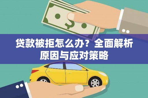 德安贷款被拒怎么办？全面解析原因与应对策略