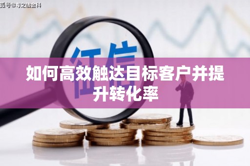 恒春如何高效触达目标客户并提升转化率