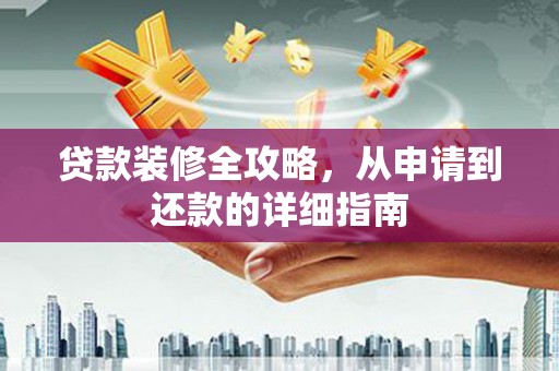 勐海贷款装修全攻略，从申请到还款的详细指南