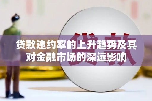 圣方济各堂区贷款违约率的上升趋势及其对金融市场的深远影响