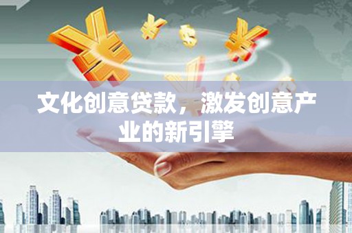 那玛夏文化创意贷款，激发创意产业的新引擎